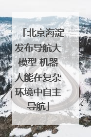 北京海淀发布导航大模型 机器人能在复杂环境中自主导航