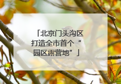 北京门头沟区打造全市首个“园区露营地”