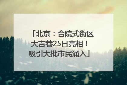 北京：合院式街区大吉巷25日亮相！吸引大批市民涌入
