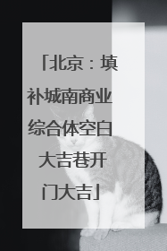 北京：填补城南商业综合体空白 大吉巷开门大吉