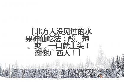 北方人没见过的水果神仙吃法：酸、辣、爽，一口就上头！谢谢广西人！