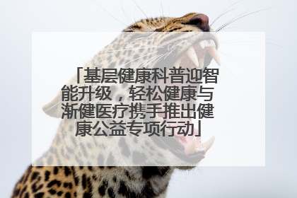 基层健康科普迎智能升级，轻松健康与渐健医疗携手推出健康公益专项行动
