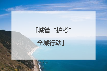 城管“护考” 全城行动