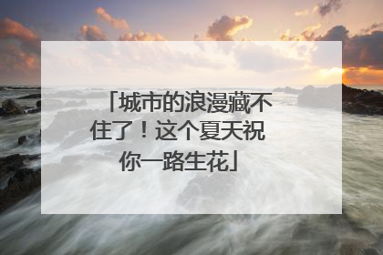 城市的浪漫藏不住了！这个夏天祝你一路生花