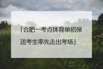 合肥一考点体育单招保送考生率先走出考场