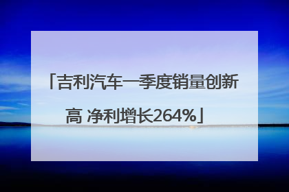 吉利汽车一季度销量创新高 净利增长264%