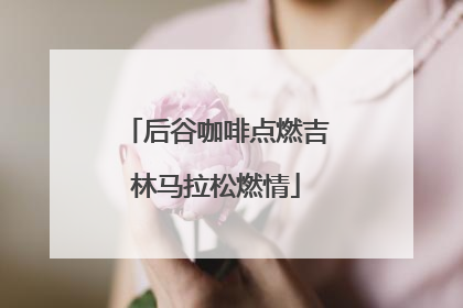 后谷咖啡点燃吉林马拉松燃情