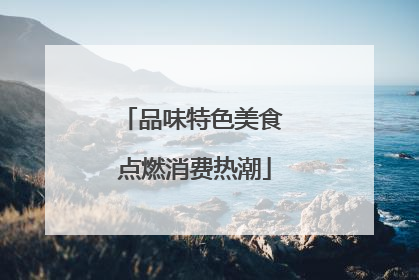 品味特色美食 点燃消费热潮