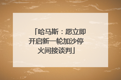 哈马斯：愿立即开启新一轮加沙停火间接谈判
