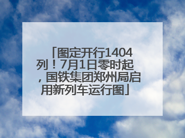 图定开行1404列！7月1日零时起，国铁集团郑州局启用新列车运行图