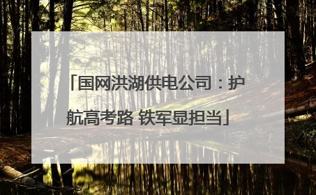 国网洪湖供电公司：护航高考路 铁军显担当