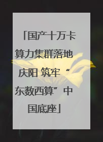 国产十万卡算力集群落地庆阳 筑牢“东数西算”中国底座