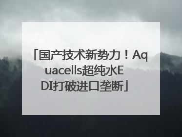 国产技术新势力！Aquacells超纯水EDI打破进口垄断