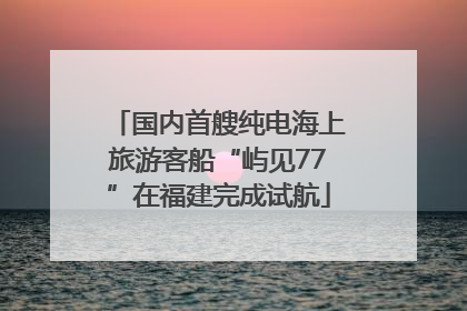 国内首艘纯电海上旅游客船“屿见77”在福建完成试航