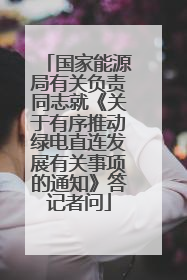 国家能源局有关负责同志就《关于有序推动绿电直连发展有关事项的通知》答记者问