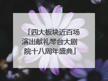 四大板块近百场演出献礼琴台大剧院十八周年盛典