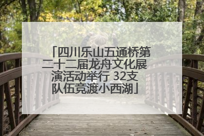 四川乐山五通桥第二十二届龙舟文化展演活动举行 32支队伍竞渡小西湖