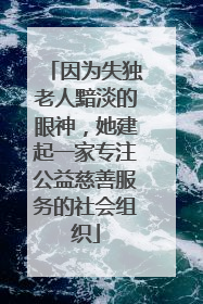 因为失独老人黯淡的眼神，她建起一家专注公益慈善服务的社会组织
