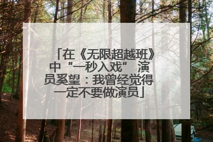 在《无限超越班》中“一秒入戏” 演员奚望：我曾经觉得一定不要做演员