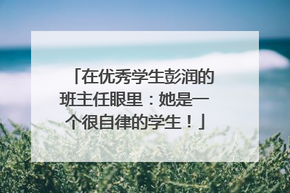 在优秀学生彭润的班主任眼里：她是一个很自律的学生！
