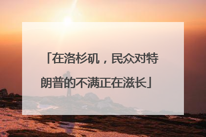 在洛杉矶，民众对特朗普的不满正在滋长