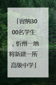 容纳3000名学生，忻州一地将新建一所高级中学