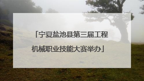 宁夏盐池县第三届工程机械职业技能大赛举办