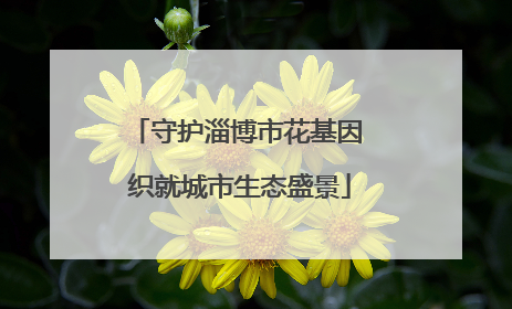 守护淄博市花基因 织就城市生态盛景
