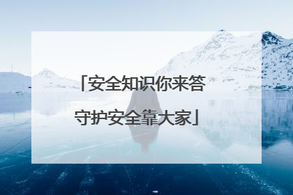 安全知识你来答 守护安全靠大家