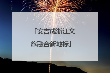 安吉成浙江文旅融合新地标