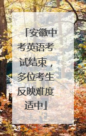 安徽中考英语考试结束，多位考生反映难度适中