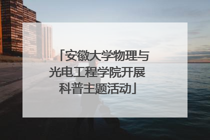 安徽大学物理与光电工程学院开展科普主题活动