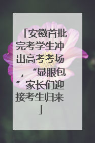安徽首批完考学生冲出高考考场，“显眼包”家长们迎接考生归来