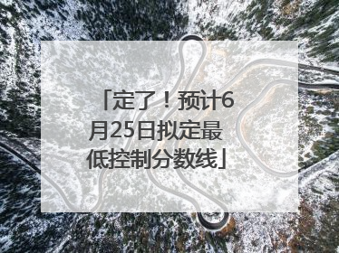 定了！预计6月25日拟定最低控制分数线