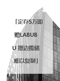 定存5万即赠LABUBU 擦边揽储难以复制