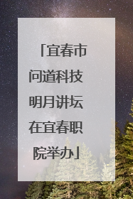 宜春市问道科技明月讲坛在宜春职院举办