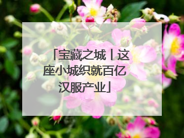 宝藏之城丨这座小城织就百亿汉服产业