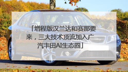 增程版汉兰达和赛那要来，三大技术顶流加入广汽丰田AI生态圈