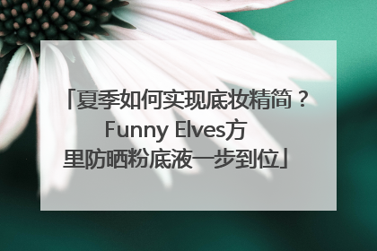 夏季如何实现底妆精简？Funny Elves方里防晒粉底液一步到位