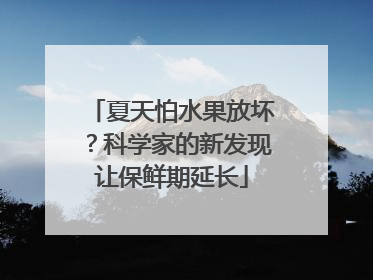 夏天怕水果放坏？科学家的新发现让保鲜期延长
