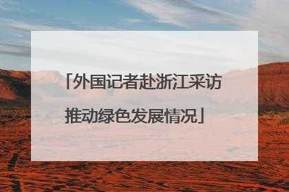 外国记者赴浙江采访推动绿色发展情况