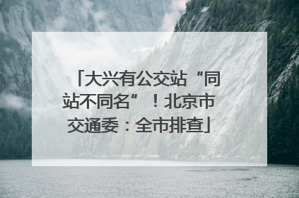 大兴有公交站“同站不同名”！北京市交通委：全市排查