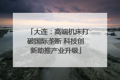 大连：高端机床打破国际垄断 科技创新助推产业升级