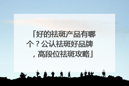 好的祛斑产品有哪个？公认祛斑好品牌，高段位祛斑攻略