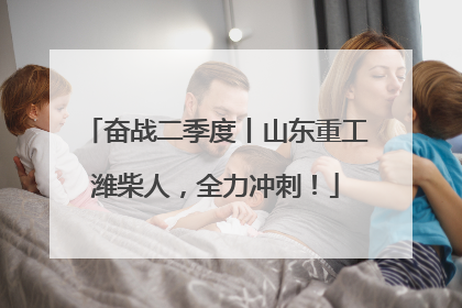 奋战二季度丨山东重工潍柴人，全力冲刺！