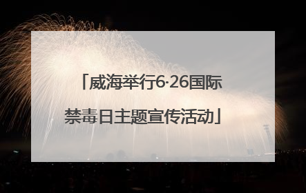 威海举行6·26国际禁毒日主题宣传活动