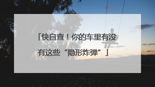 快自查！你的车里有没有这些“隐形炸弹”