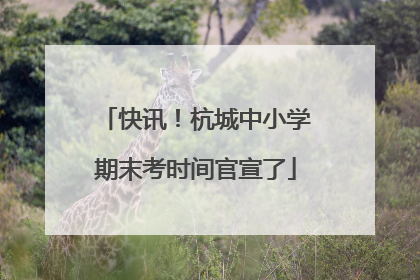 快讯！杭城中小学期末考时间官宣了