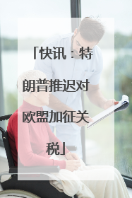 快讯：特朗普推迟对欧盟加征关税