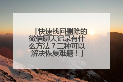 快速找回删除的微信聊天记录有什么方法？三种可以解决恢复难题！